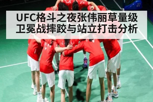 UFC格斗之夜张伟丽草量级卫冕战摔跤与站立打击分析
