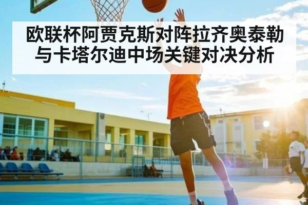 欧联杯阿贾克斯对阵拉齐奥泰勒与卡塔尔迪中场关键对决分析