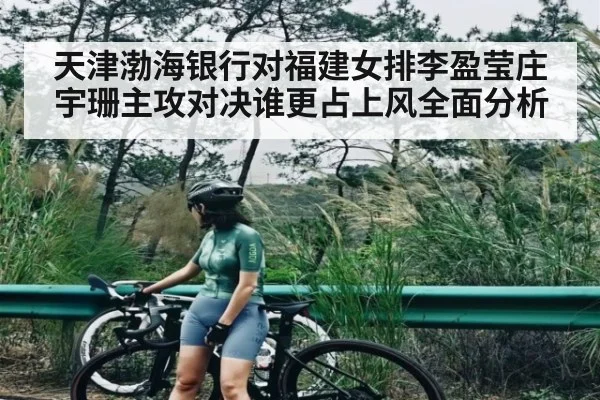 天津渤海银行对福建女排李盈莹庄宇珊主攻对决谁更占上风全面分析